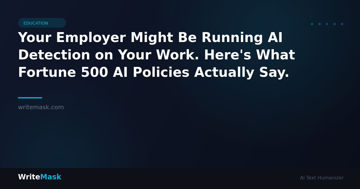 Your Employer Might Be Running AI Detection on Your Work. Here's What Fortune 500 AI Policies Actually Say. — WriteMask AI Humanizer