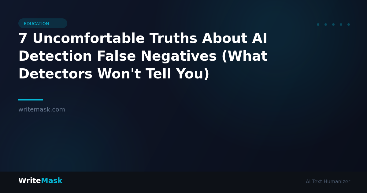 7 Uncomfortable Truths About AI Detection False Negatives (What Detectors Won't Tell You) — WriteMask AI Humanizer