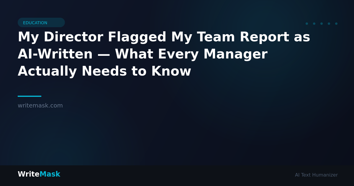 My Director Flagged My Team Report as AI-Written — What Every Manager Actually Needs to Know — WriteMask AI Humanizer