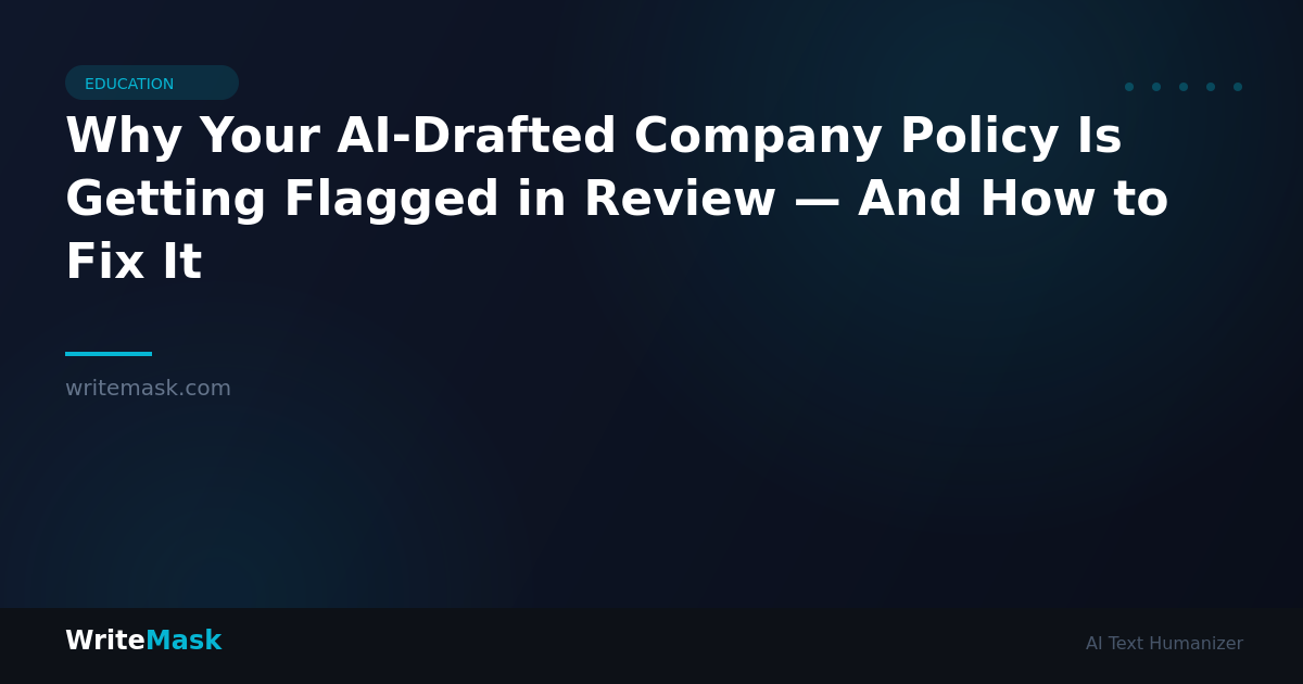 Why Your AI-Drafted Company Policy Is Getting Flagged in Review — And How to Fix It — WriteMask AI Humanizer