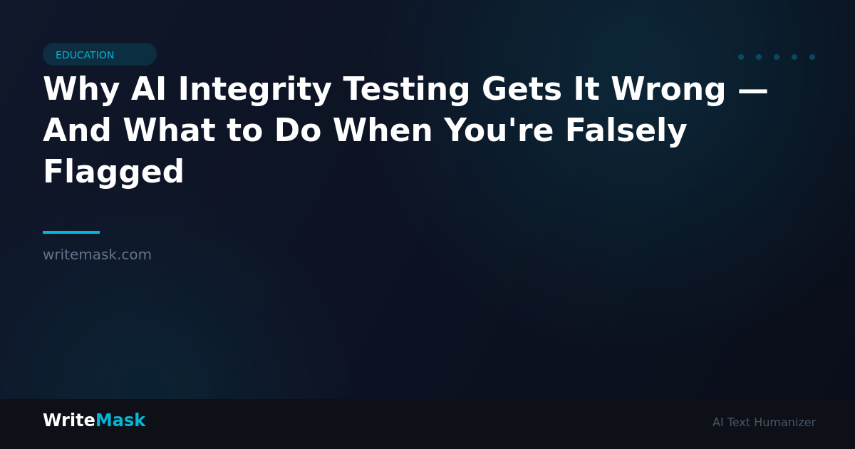 Why AI Integrity Testing Gets It Wrong — And What to Do When You're Falsely Flagged — WriteMask AI Humanizer