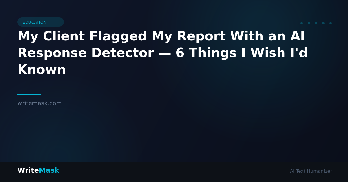 My Client Flagged My Report With an AI Response Detector — 6 Things I Wish I'd Known — WriteMask AI Humanizer