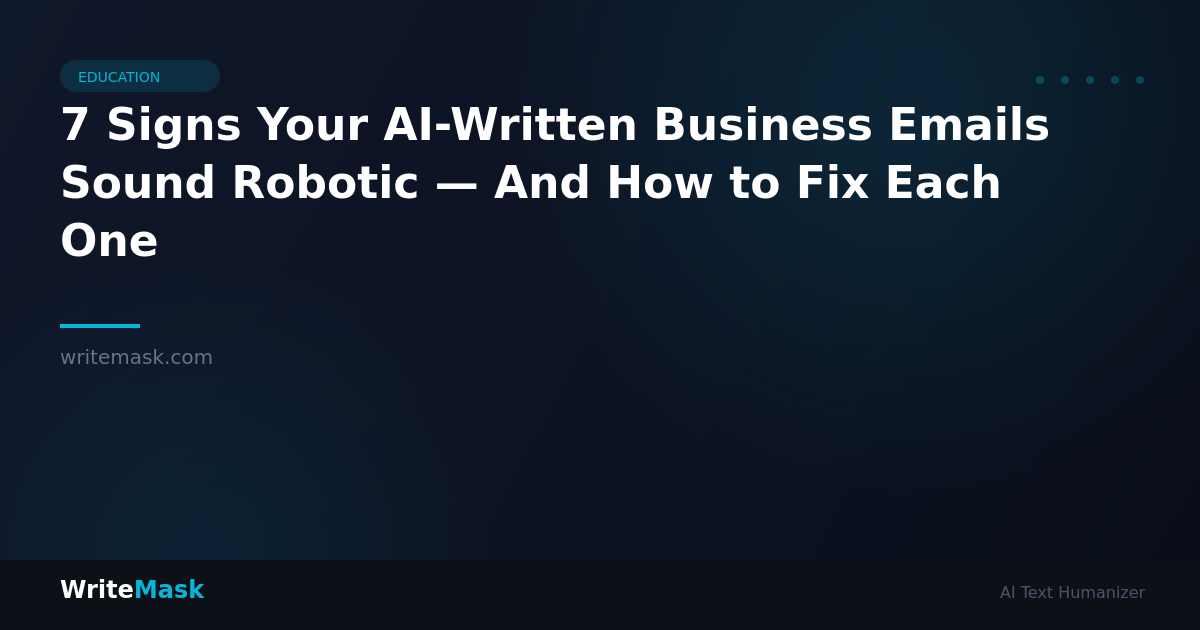 7 Signs Your AI-Written Business Emails Sound Robotic — And How to Fix Each One — WriteMask AI Humanizer