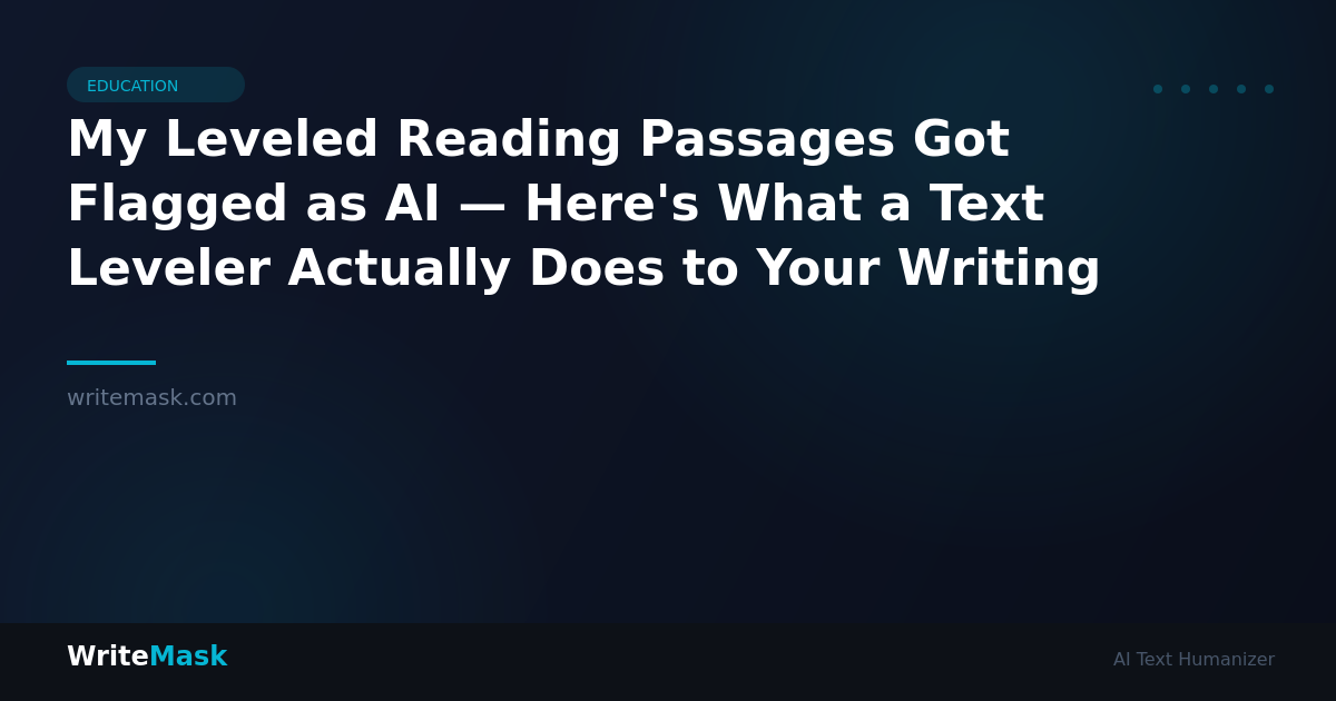 My Leveled Reading Passages Got Flagged as AI — Here's What a Text Leveler Actually Does to Your Writing — WriteMask AI Humanizer