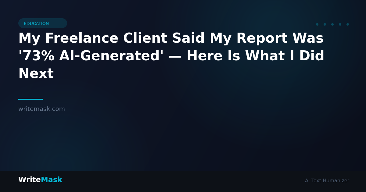 My Freelance Client Said My Report Was '73% AI-Generated' — Here Is What I Did Next — WriteMask AI Humanizer