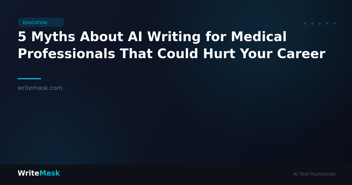 5 Myths About AI Writing for Medical Professionals That Could Hurt Your Career — WriteMask AI Humanizer