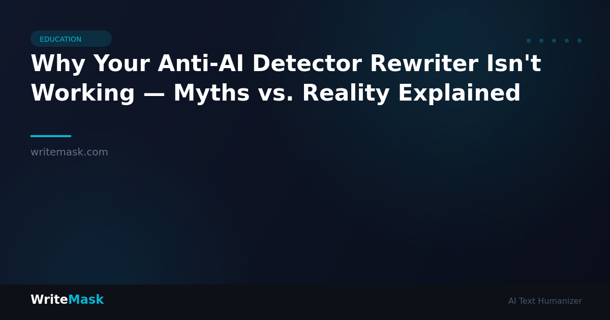 Why Your Anti-AI Detector Rewriter Isn't Working — Myths vs. Reality Explained — WriteMask AI Humanizer