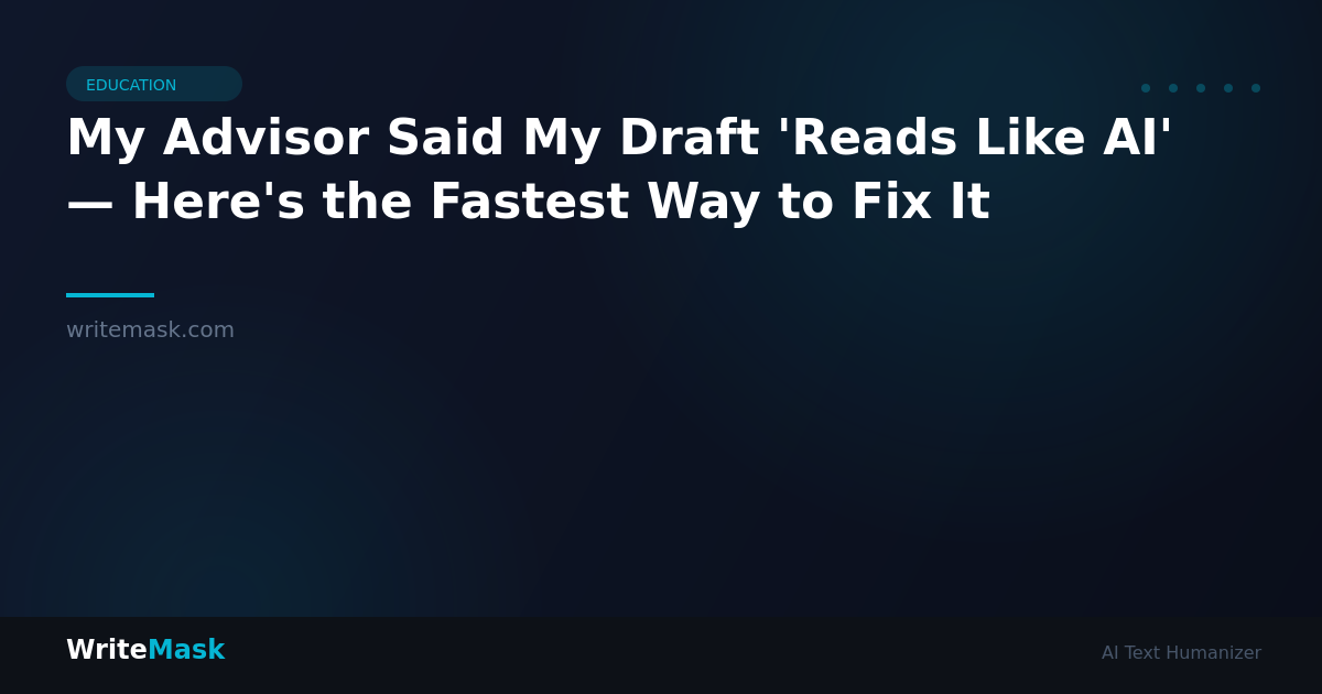 My Advisor Said My Draft 'Reads Like AI' — Here's the Fastest Way to Fix It — WriteMask AI Humanizer