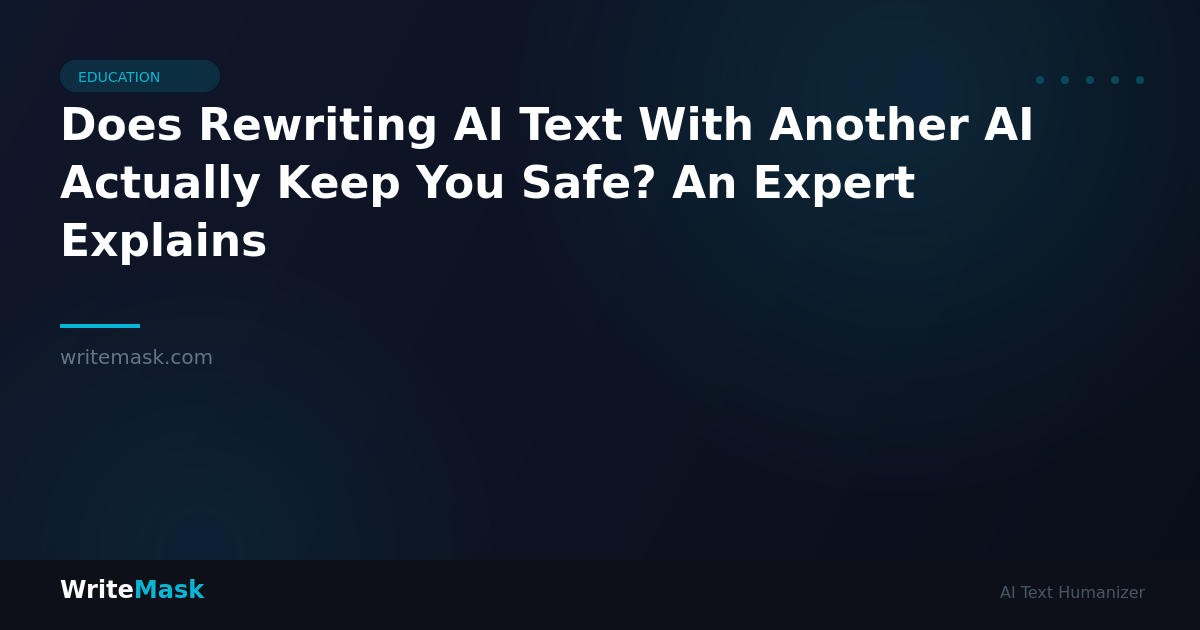 Does Rewriting AI Text With Another AI Actually Keep You Safe? An Expert Explains — WriteMask AI Humanizer
