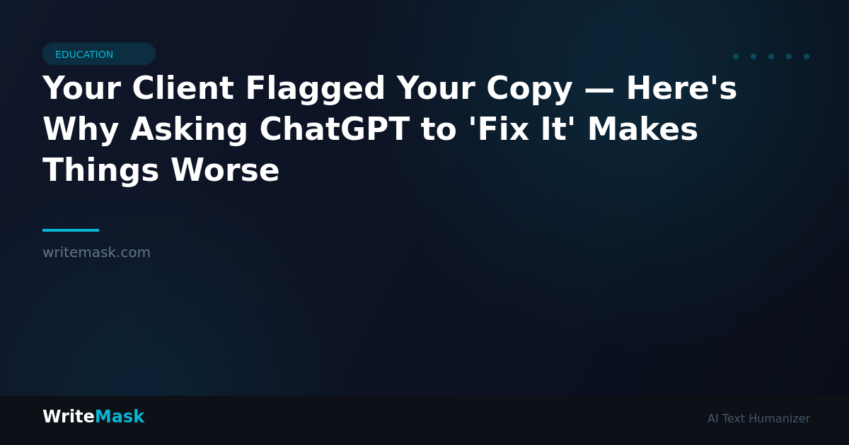 Your Client Flagged Your Copy — Here's Why Asking ChatGPT to 'Fix It' Makes Things Worse — WriteMask AI Humanizer
