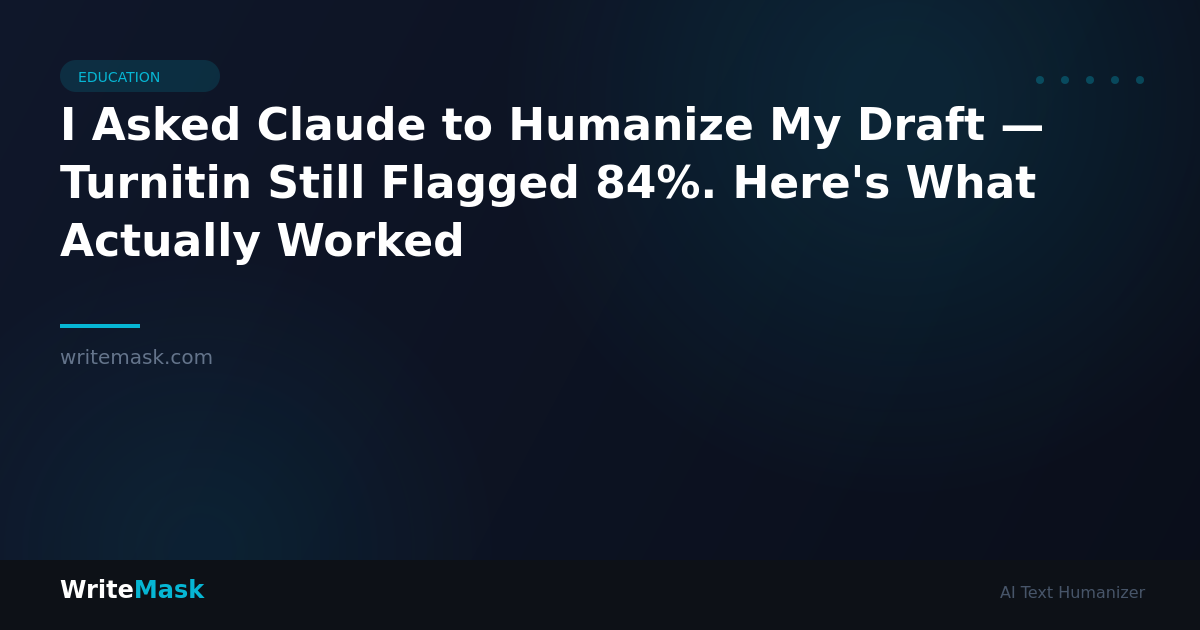 I Asked Claude to Humanize My Draft — Turnitin Still Flagged 84%. Here's What Actually Worked — WriteMask AI Humanizer