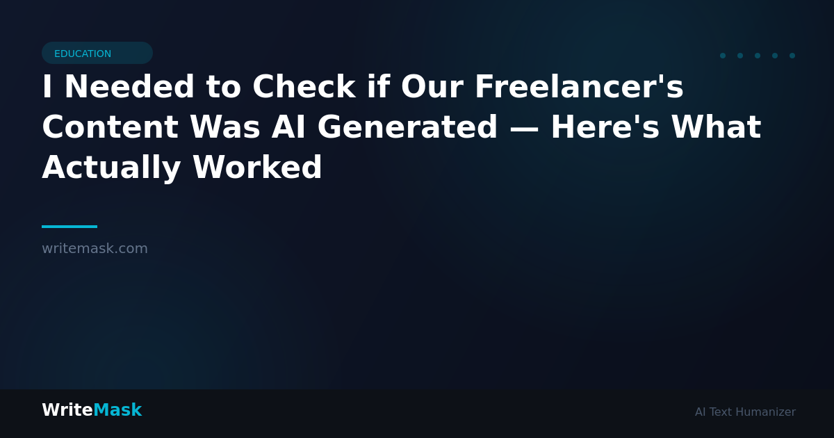 I Needed to Check if Our Freelancer's Content Was AI Generated — Here's What Actually Worked — WriteMask AI Humanizer