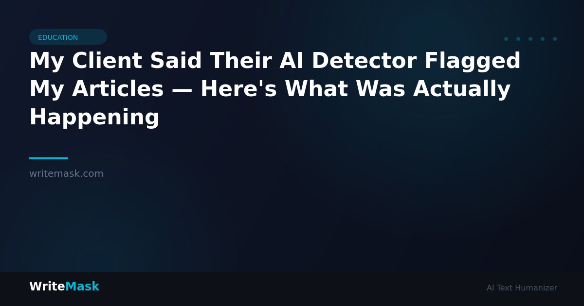 My Client Said Their AI Detector Flagged My Articles — Here's What Was Actually Happening — WriteMask AI Humanizer