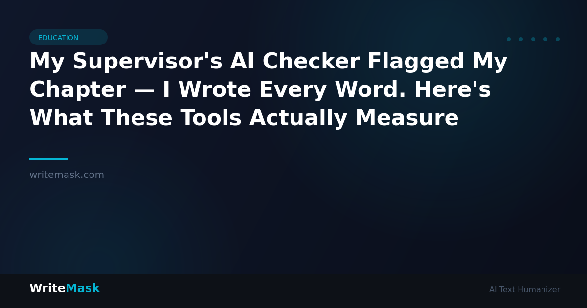 My Supervisor's AI Checker Flagged My Chapter — I Wrote Every Word. Here's What These Tools Actually Measure — WriteMask AI Humanizer