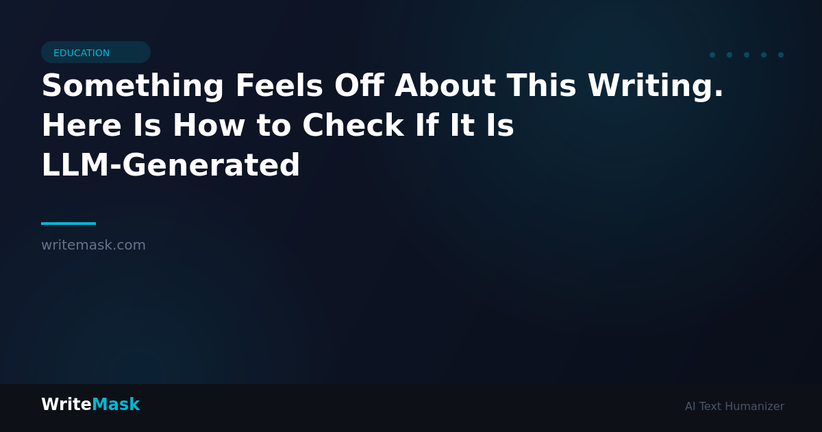 Something Feels Off About This Writing. Here Is How to Check If It Is LLM-Generated — WriteMask AI Humanizer