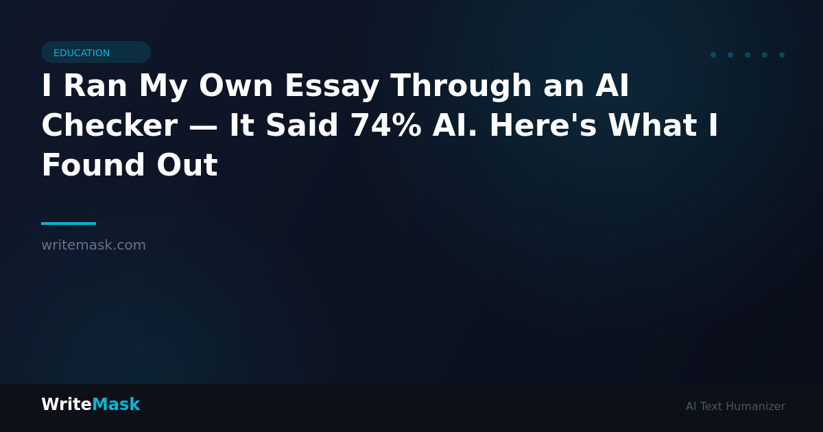 I Ran My Own Essay Through an AI Checker — It Said 74% AI. Here's What I Found Out — WriteMask AI Humanizer