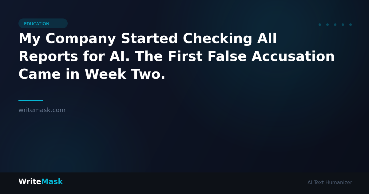 My Company Started Checking All Reports for AI. The First False Accusation Came in Week Two. — WriteMask AI Humanizer