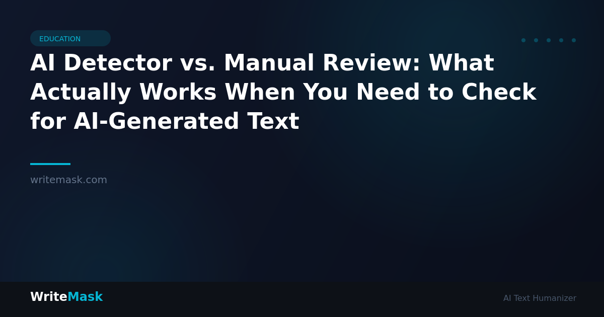AI Detector vs. Manual Review: What Actually Works When You Need to Check for AI-Generated Text — WriteMask AI Humanizer