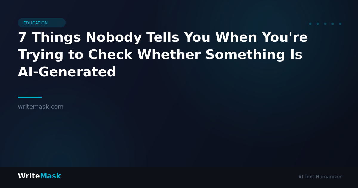 7 Things Nobody Tells You When You're Trying to Check Whether Something Is AI-Generated — WriteMask AI Humanizer