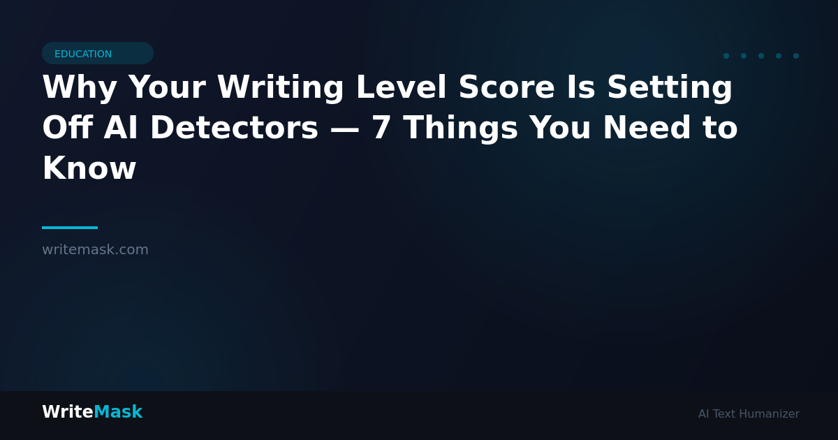 Why Your Writing Level Score Is Setting Off AI Detectors — 7 Things You Need to Know — WriteMask AI Humanizer