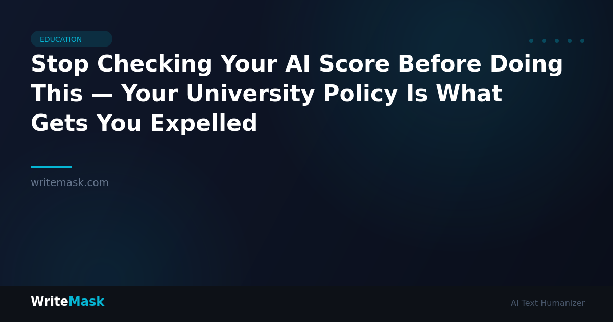 Stop Checking Your AI Score Before Doing This — Your University Policy Is What Gets You Expelled — WriteMask AI Humanizer