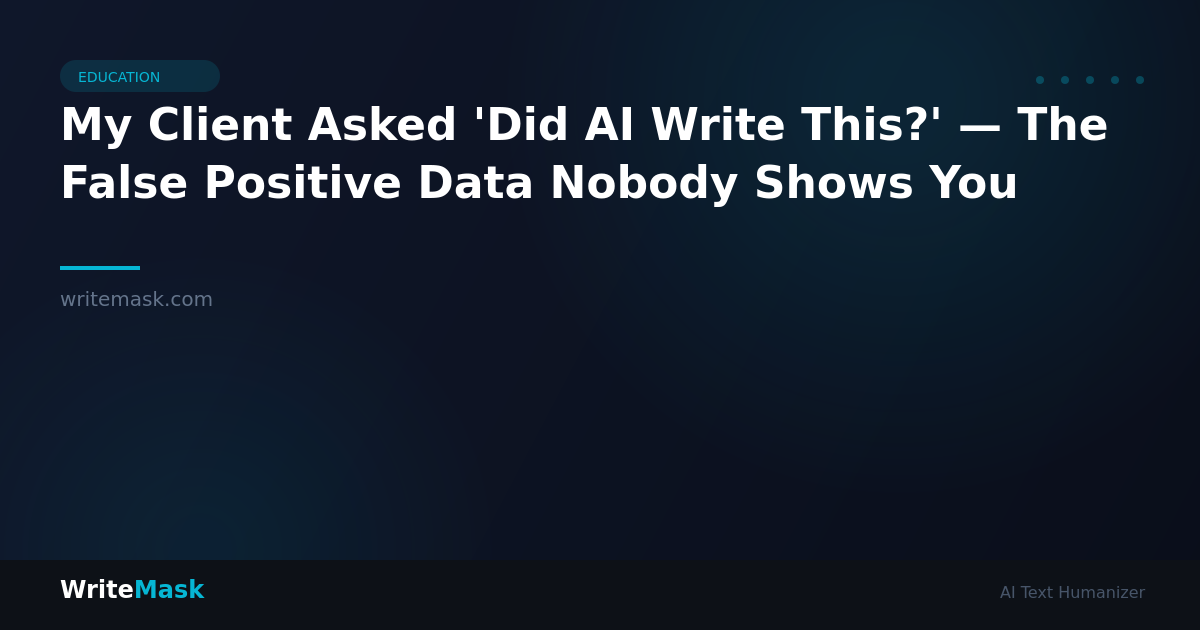 My Client Asked 'Did AI Write This?' — The False Positive Data Nobody Shows You — WriteMask AI Humanizer