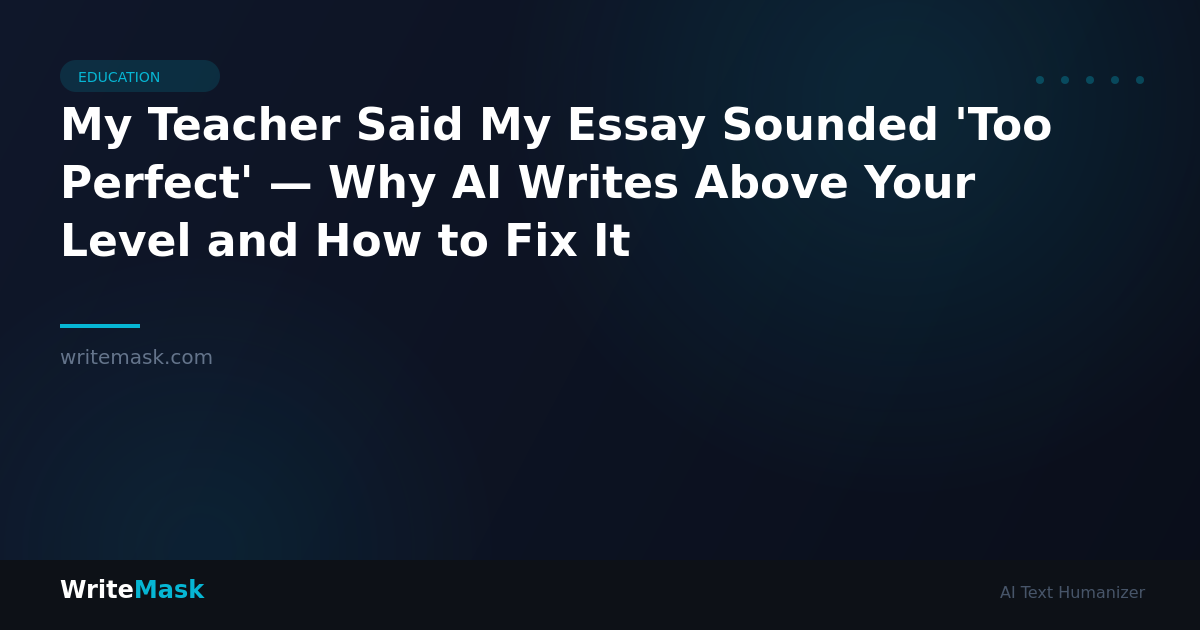 My Teacher Said My Essay Sounded 'Too Perfect' — Why AI Writes Above Your Level and How to Fix It — WriteMask AI Humanizer