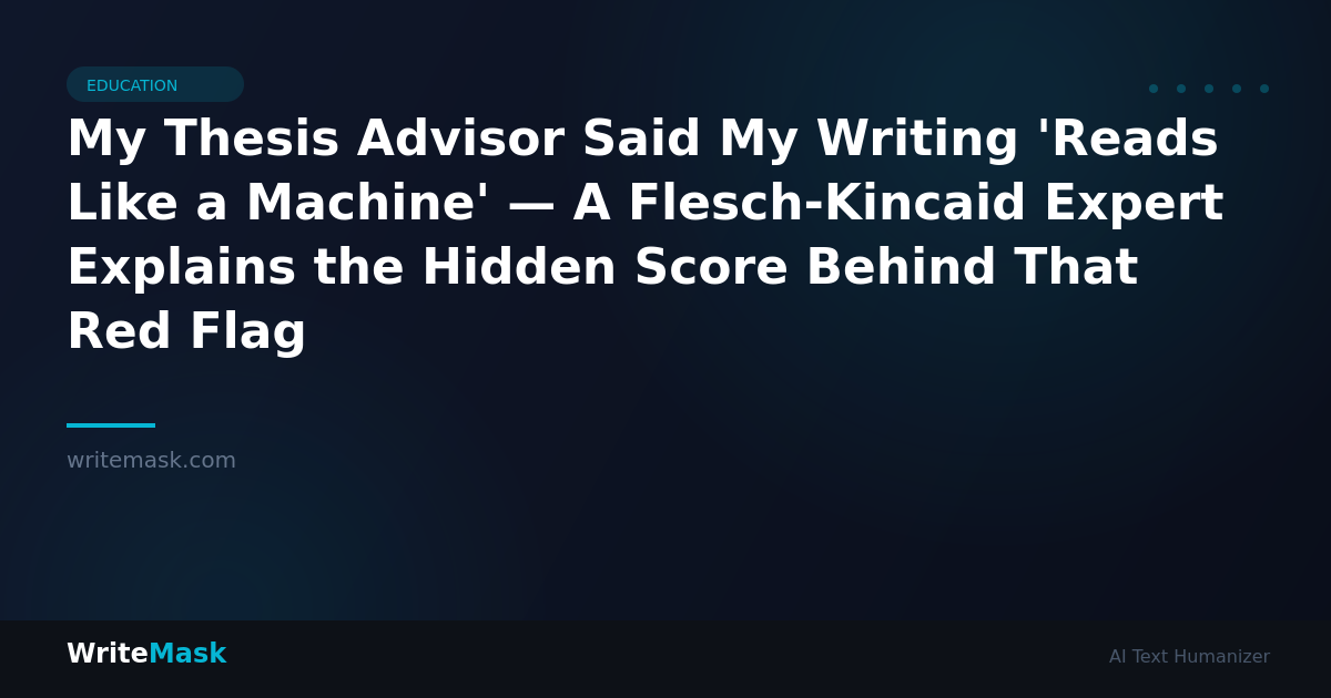 My Thesis Advisor Said My Writing 'Reads Like a Machine' — A Flesch-Kincaid Expert Explains the Hidden Score Behind That Red Flag — WriteMask AI Humanizer