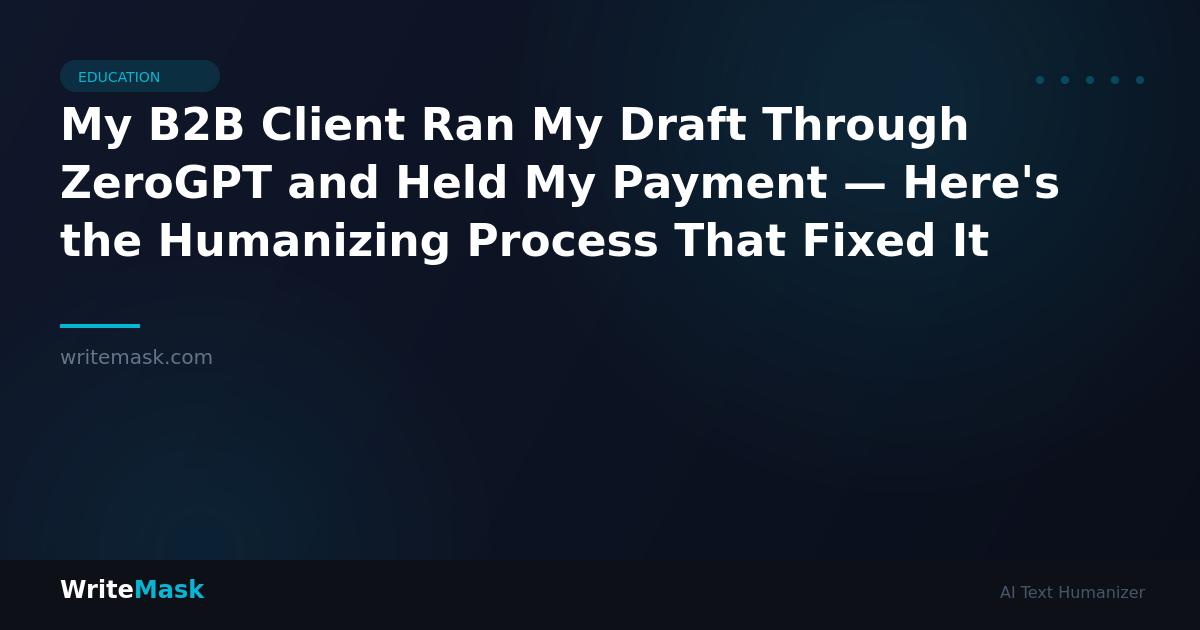 My B2B Client Ran My Draft Through ZeroGPT and Held My Payment — Here's the Humanizing Process That Fixed It — WriteMask AI Humanizer