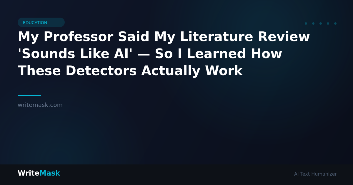 My Professor Said My Literature Review 'Sounds Like AI' — So I Learned How These Detectors Actually Work — WriteMask AI Humanizer