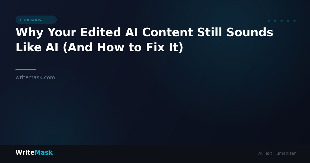 Why Your Edited AI Content Still Sounds Like AI (And How to Fix It) — WriteMask AI Humanizer