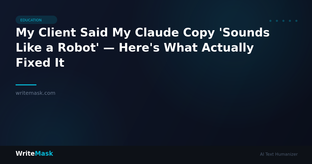 My Client Said My Claude Copy 'Sounds Like a Robot' — Here's What Actually Fixed It — WriteMask AI Humanizer