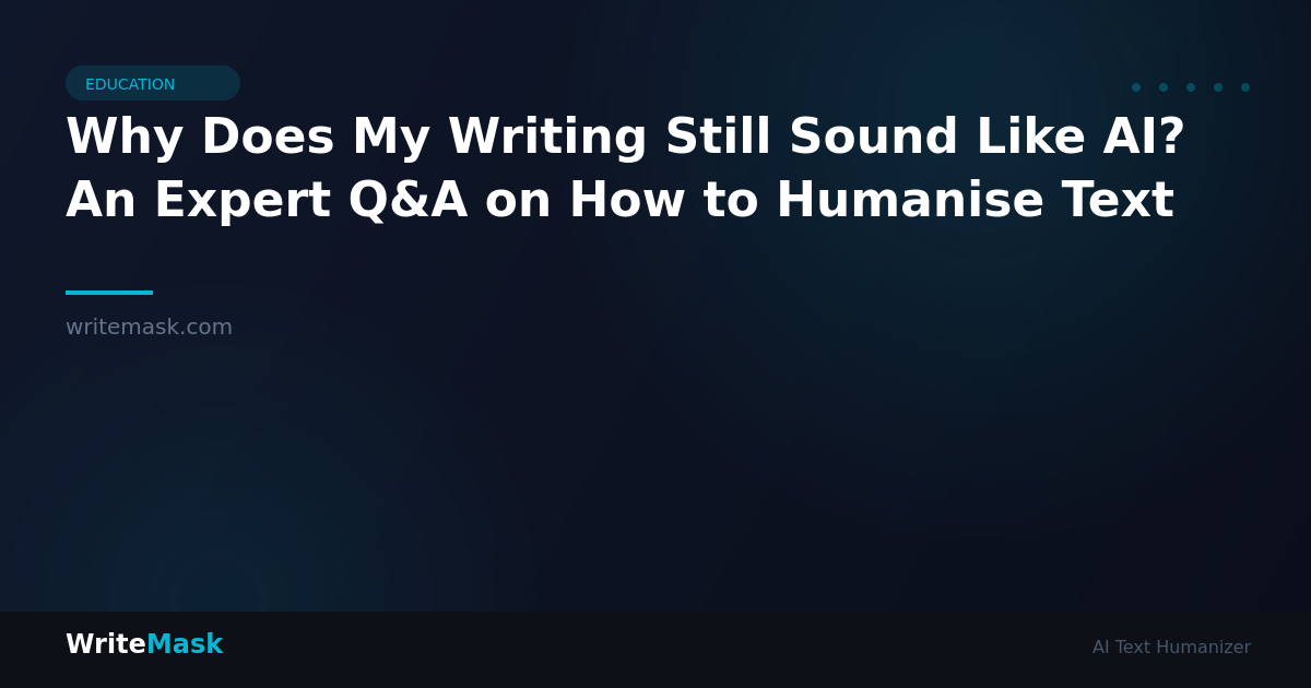 Why Does My Writing Still Sound Like AI? An Expert Q&A on How to Humanise Text — WriteMask AI Humanizer