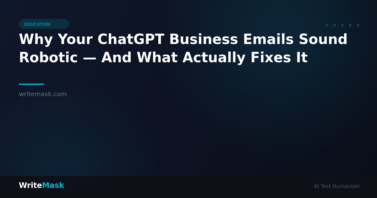 Why Your ChatGPT Business Emails Sound Robotic — And What Actually Fixes It — WriteMask AI Humanizer