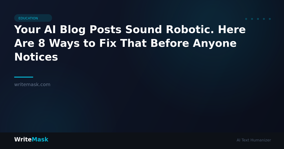 Your AI Blog Posts Sound Robotic. Here Are 8 Ways to Fix That Before Anyone Notices — WriteMask AI Humanizer