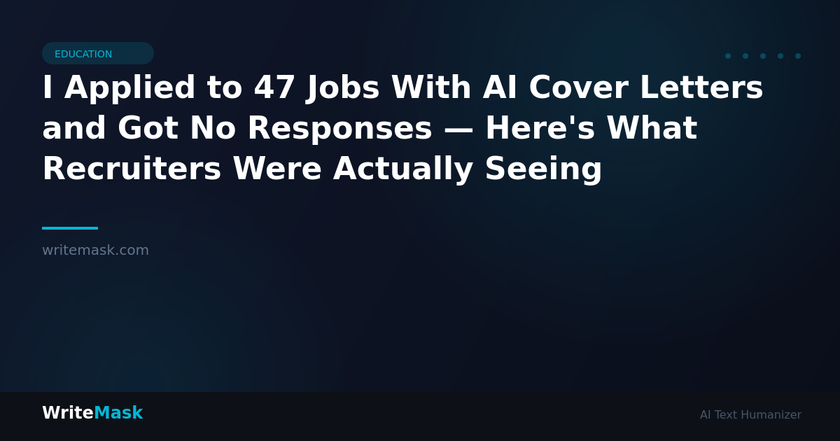 I Applied to 47 Jobs With AI Cover Letters and Got No Responses — Here's What Recruiters Were Actually Seeing — WriteMask AI Humanizer