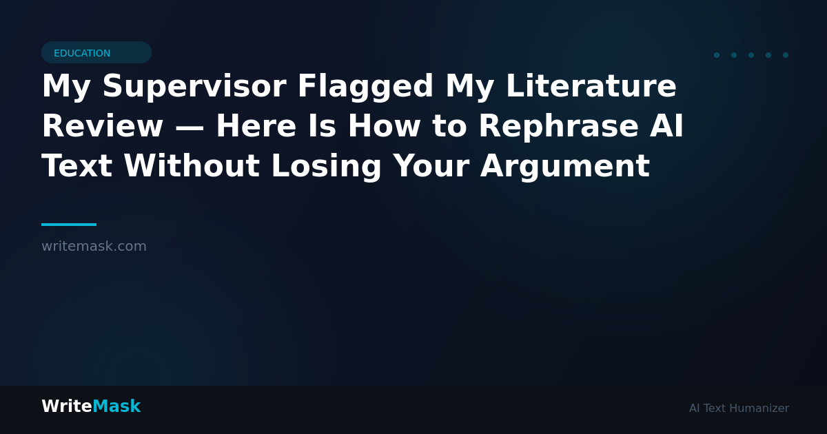 My Supervisor Flagged My Literature Review — Here Is How to Rephrase AI Text Without Losing Your Argument — WriteMask AI Humanizer