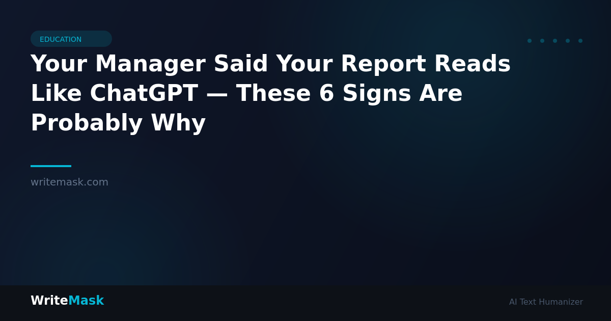 Your Manager Said Your Report Reads Like ChatGPT — These 6 Signs Are Probably Why — WriteMask AI Humanizer