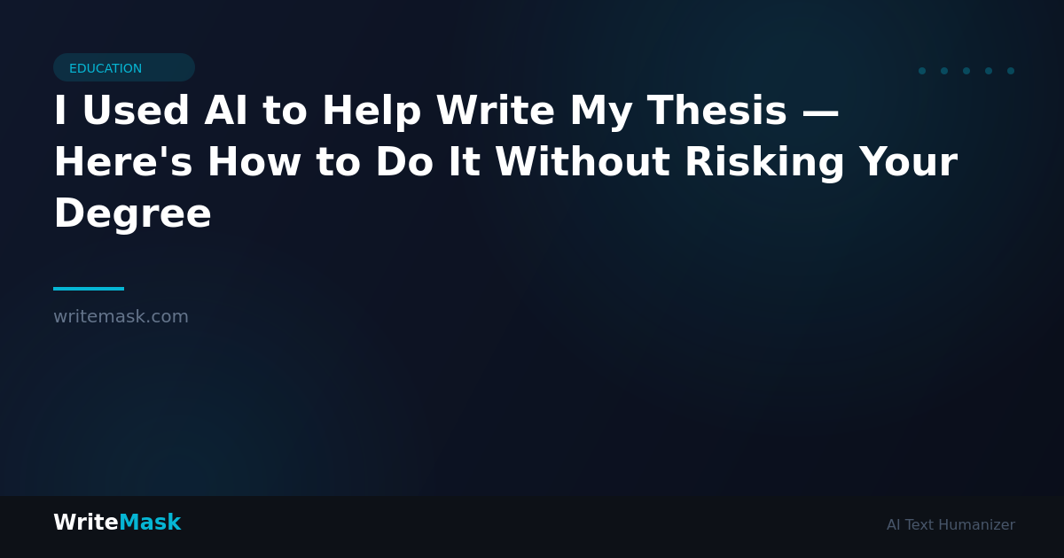 I Used AI to Help Write My Thesis — Here's How to Do It Without Risking Your Degree — WriteMask AI Humanizer