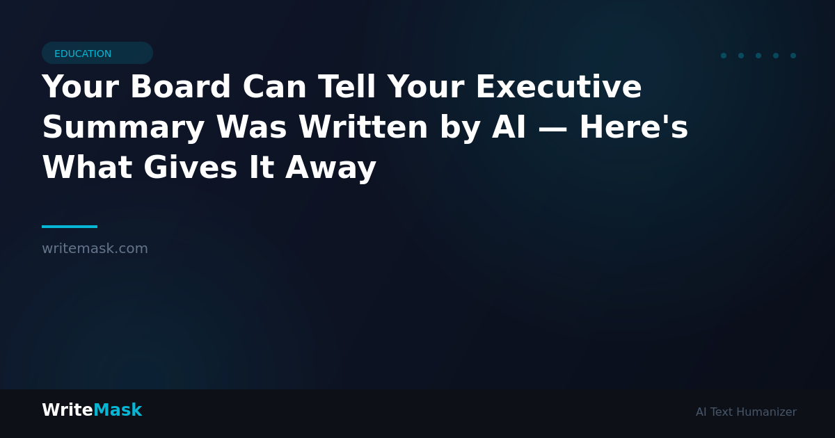 Your Board Can Tell Your Executive Summary Was Written by AI — Here's What Gives It Away — WriteMask AI Humanizer