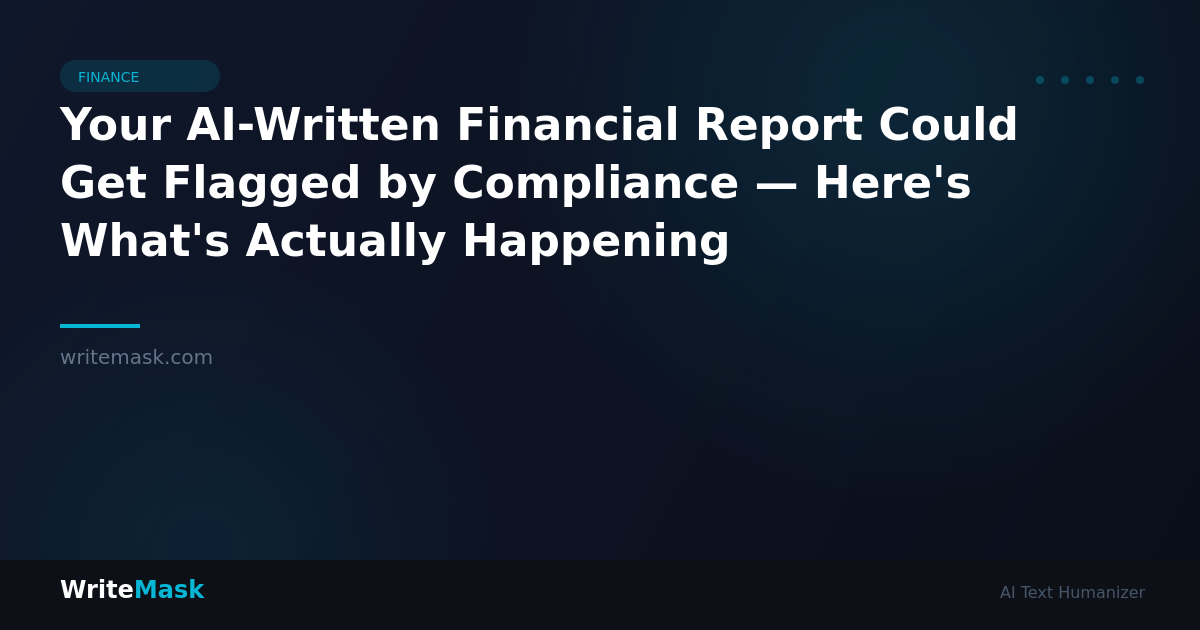 Your AI-Written Financial Report Could Get Flagged by Compliance — Here's What's Actually Happening — WriteMask AI Humanizer