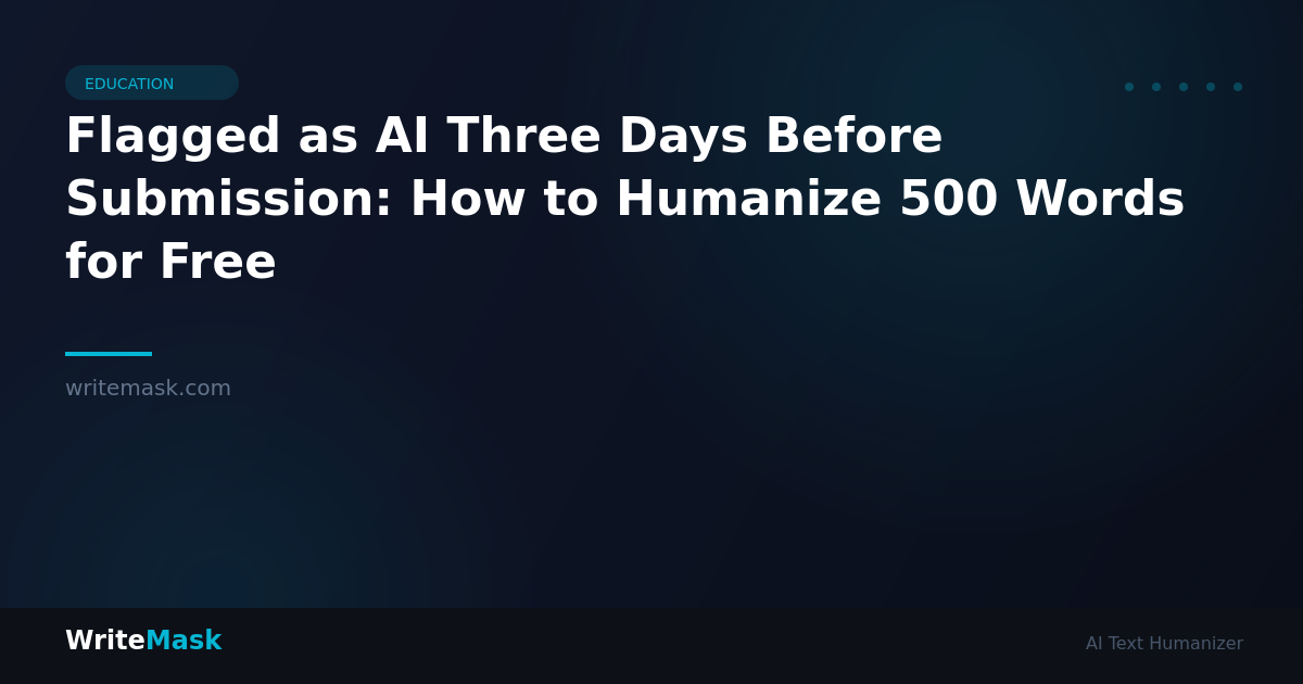 Flagged as AI Three Days Before Submission: How to Humanize 500 Words for Free — WriteMask AI Humanizer
