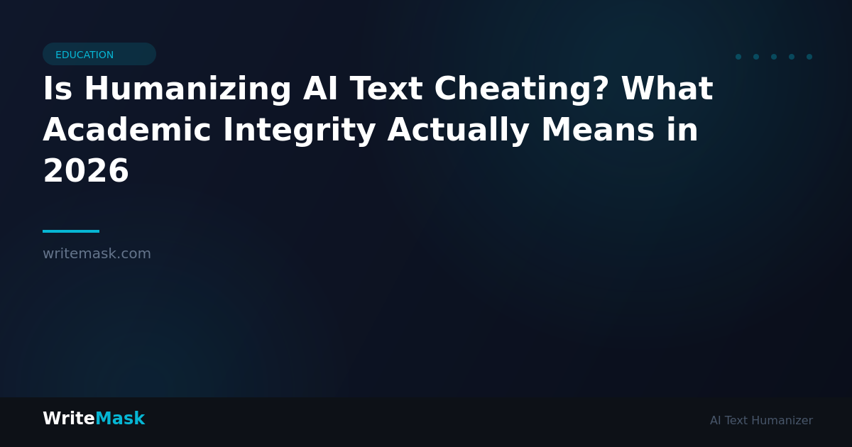 Is Humanizing AI Text Cheating? What Academic Integrity Actually Means in 2026 — WriteMask AI Humanizer