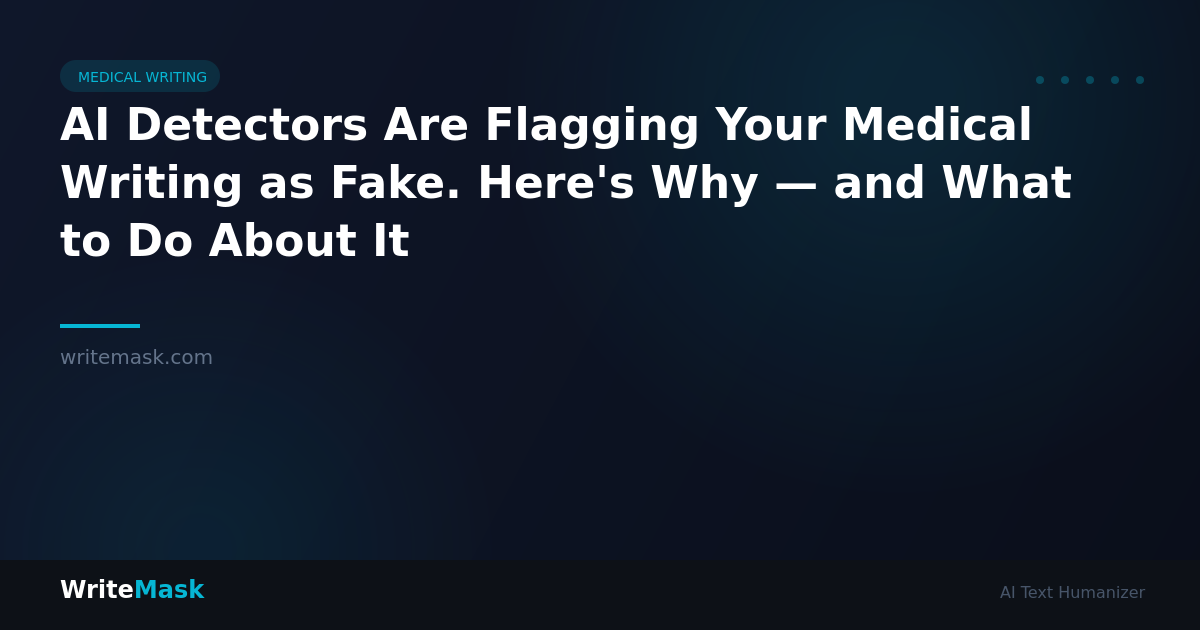 AI Detectors Are Flagging Your Medical Writing as Fake. Here's Why — and What to Do About It — WriteMask AI Humanizer