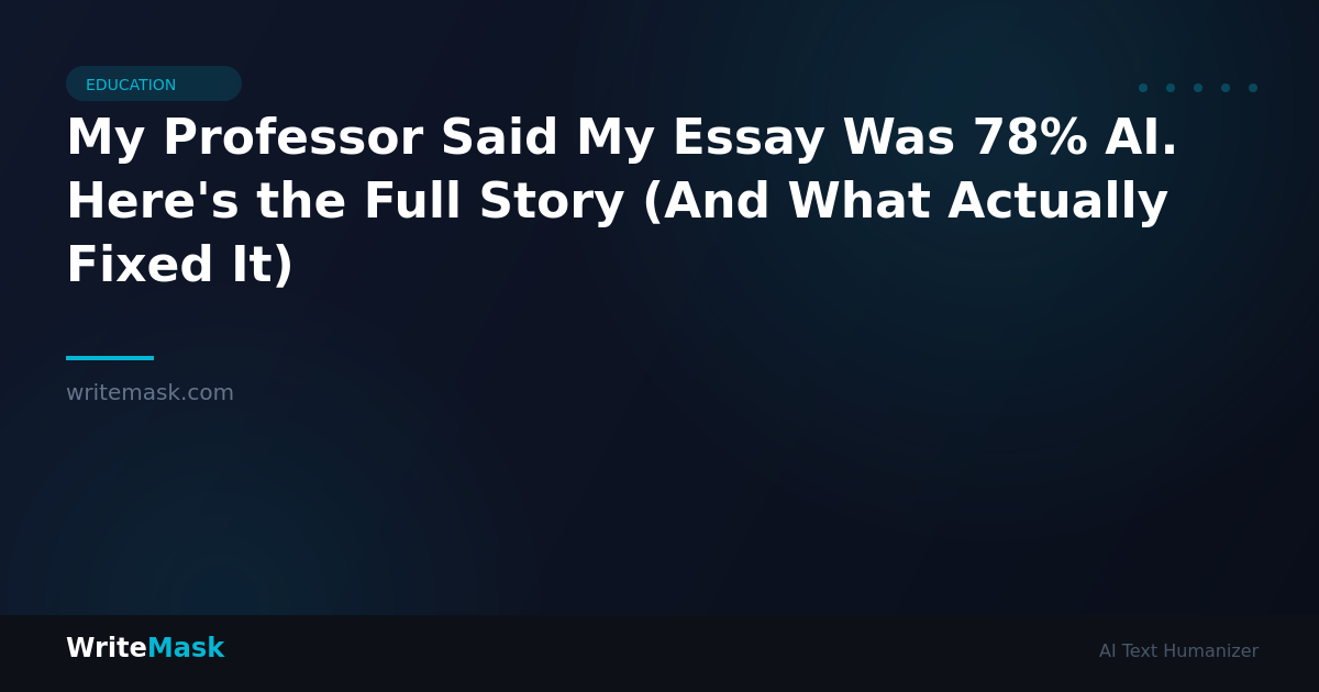 My Professor Said My Essay Was 78% AI. Here's the Full Story (And What Actually Fixed It) — WriteMask AI Humanizer