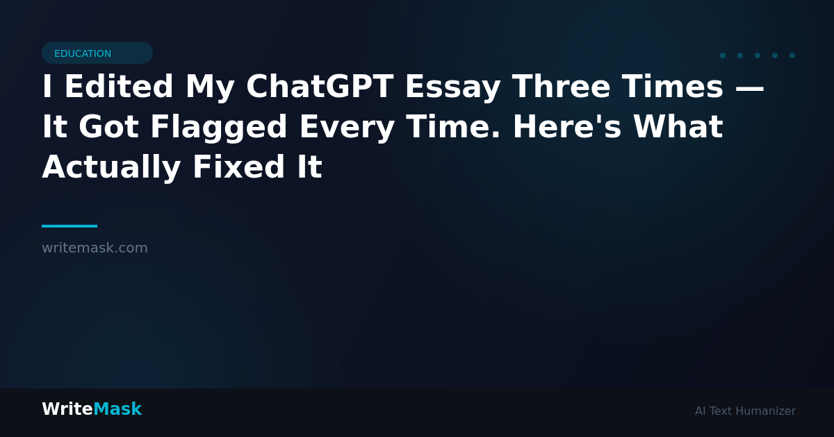 I Edited My ChatGPT Essay Three Times — It Got Flagged Every Time. Here's What Actually Fixed It — WriteMask AI Humanizer