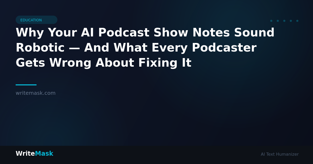 Why Your AI Podcast Show Notes Sound Robotic — And What Every Podcaster Gets Wrong About Fixing It — WriteMask AI Humanizer