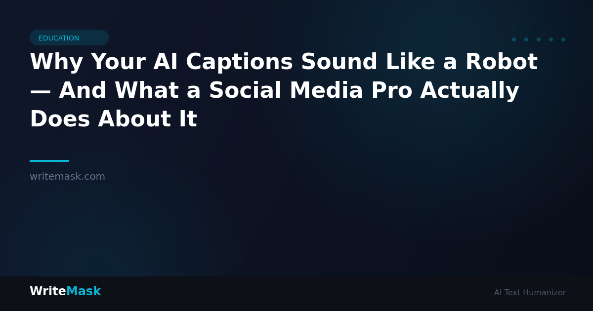 Why Your AI Captions Sound Like a Robot — And What a Social Media Pro Actually Does About It — WriteMask AI Humanizer