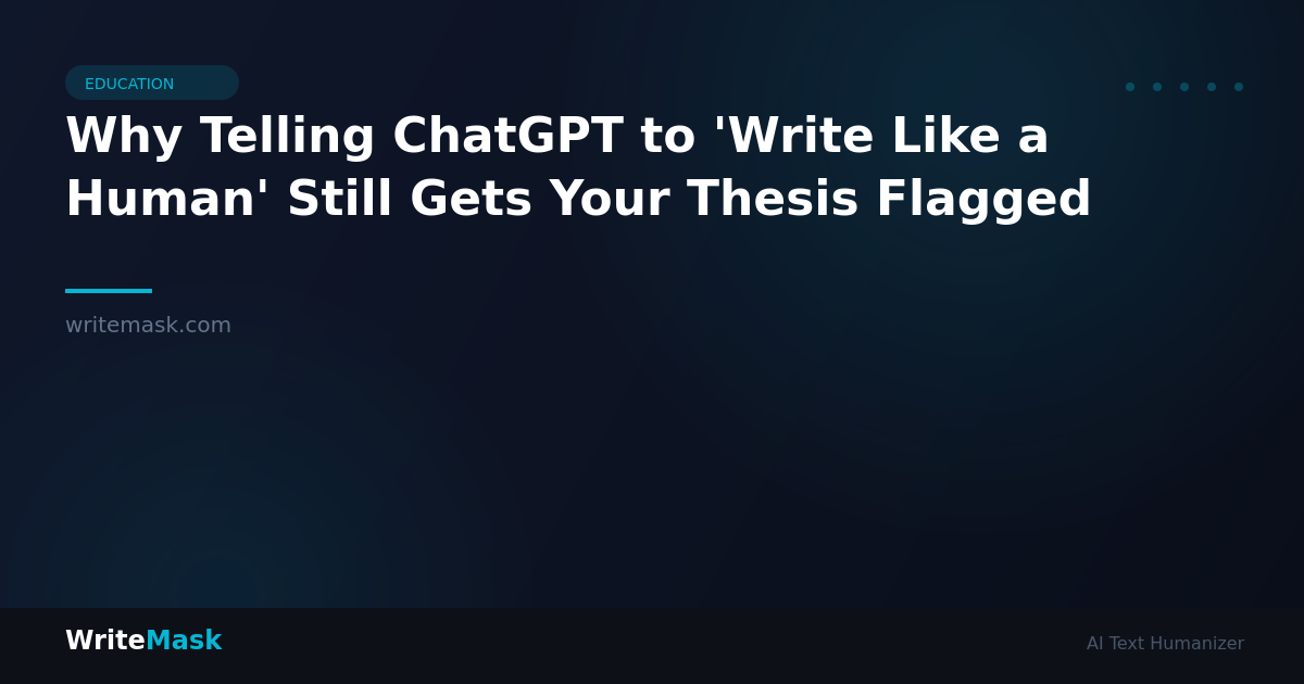 Why Telling ChatGPT to 'Write Like a Human' Still Gets Your Thesis Flagged — WriteMask AI Humanizer
