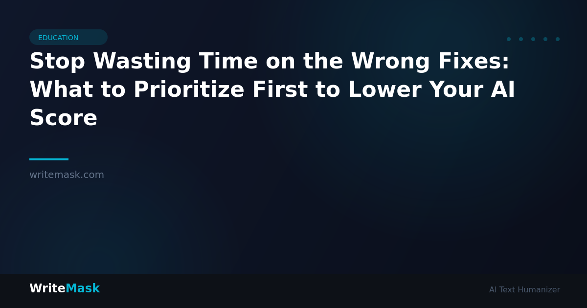 Stop Wasting Time on the Wrong Fixes: What to Prioritize First to Lower Your AI Score — WriteMask AI Humanizer